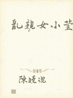 乱亲女小莹的泬