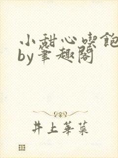 小甜心吃饱了吗by笔趣阁