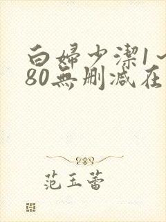 白妇少洁1～180无删减在线阅读