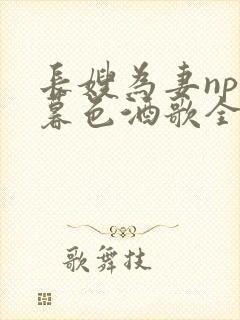 长嫂为妻npn暮色酒歌全文免费阅读笔趣阁