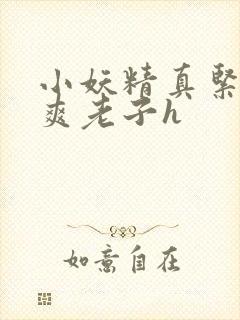 小妖精真紧h嘶爽老子h