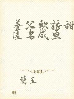 养父软诱甜BY匿名咸鱼