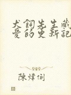 犬饲先生藏不住爱的更新记录