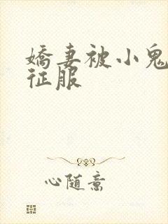 娇妻被小鬼巨茎征服