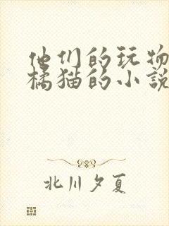 他们的玩物by橘猫的小说笔趣