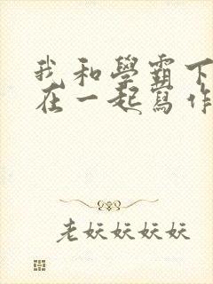 我和学霸下面连在一起写作业小说