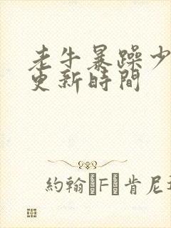 老牛暴躁少女的更新时间