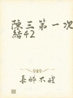 陈三第一次干白结42