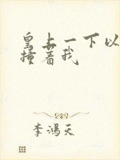 皇上一下以下的撞着我