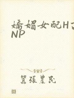 娇媚女配H高汁NP
