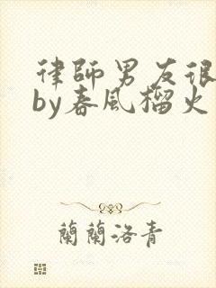 律师男友很难撩by春风榴火