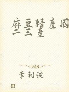 麻豆精产国品一二三产