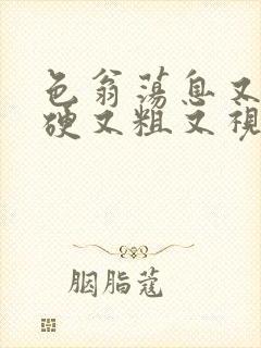 色翁荡息又大又硬又粗又视频图片