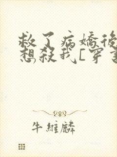 救了病娇后他总想杀我[穿书]