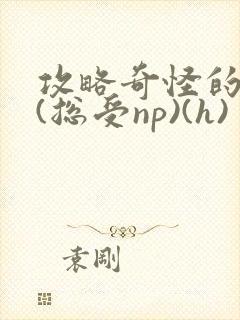 攻略奇怪的世界(总受np)(h)