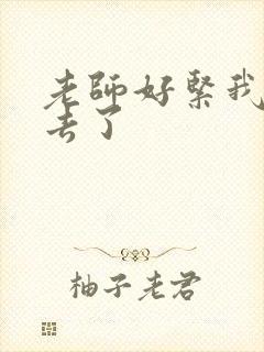 老师好紧我要进去了