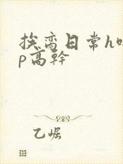 挨脔日常h啪np高干