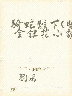 骑蛇难下(双) 金银花小说