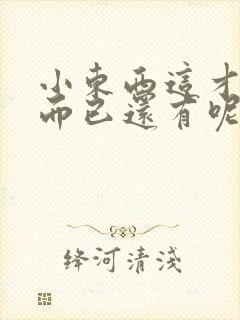 小东西这才一根而已还有呢