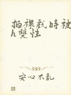 拍裸戏时被c了h双性