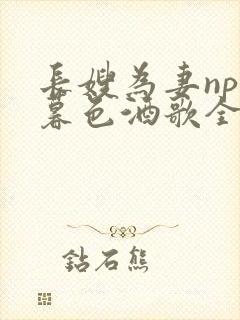 长嫂为妻npn暮色酒歌全文免费阅读笔趣阁