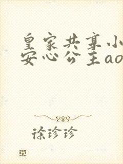 皇家共享小公主安心公主aor免费阅读