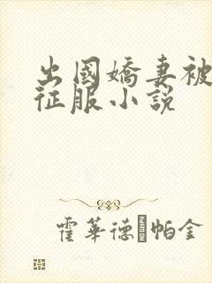 出国娇妻被黑人征服小说