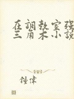 在调教室强迫坐三角木小说