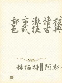 都市激情校园春色武侠古典