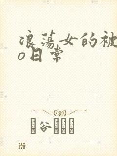 浪荡女的被cao日常