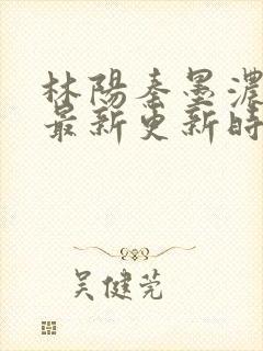 林阳秦墨浓小说最新更新时间