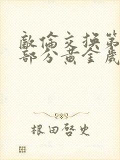 敌伦交换第11部分黄金岁月