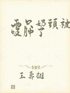 两只奶头被老头吸肿了