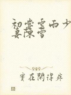 初尝云雨少妇人妻陈雪