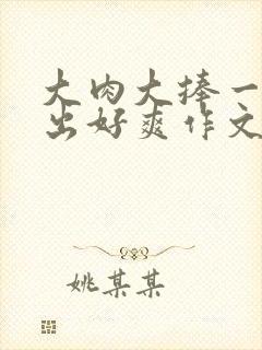 大肉大捧一进一出好爽作文