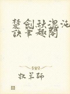 楚剑秋混沌天帝诀笔趣阁