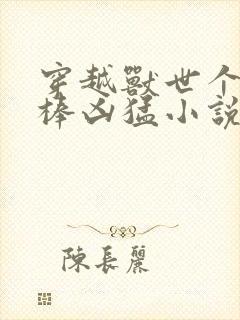 穿越兽世个个巨棒凶猛小说