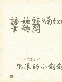 诱她轻喃txt笔趣阁