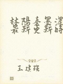 林阳秦墨浓小说最新更新时间