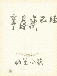 宝贝你已经长大了给我