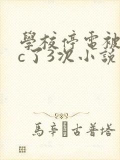 学校停电被同桌c了3次小说