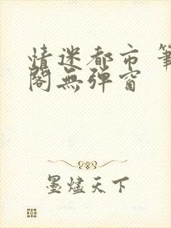 情迷都市 笔趣阁无弹窗