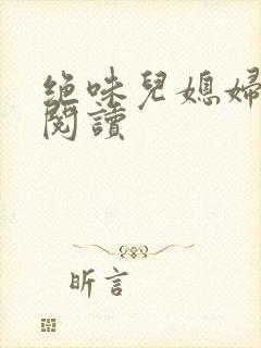 绝味儿媳妇免费阅读