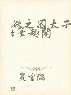 欲之国太子txt笔趣阁