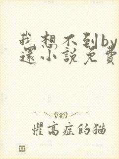 我想不到by孟还小说免费阅读