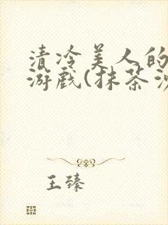清冷美人的神奇游戏(抹茶沙冰)
