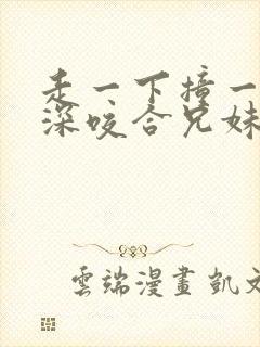 走一下撞一下深深咬合兄妹