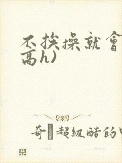 不挨操就会死(高h)