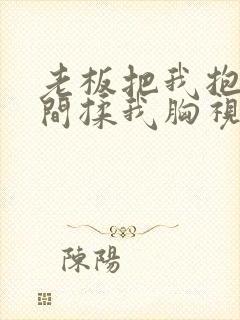 老板把我抱进房间揉我胸视频