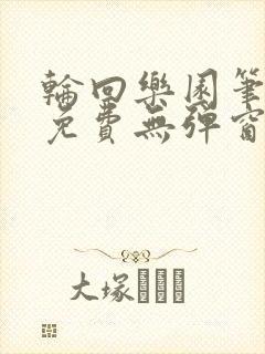 轮回乐园笔趣阁免费无弹窗